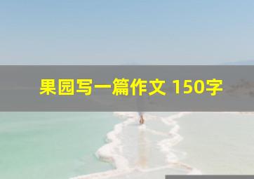 果园写一篇作文 150字